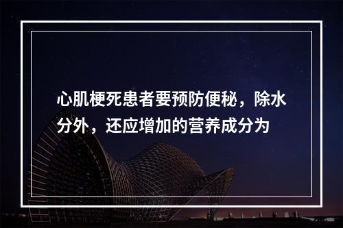 心肌梗死患者要预防便秘，除水分外，还应增加的营养成分为