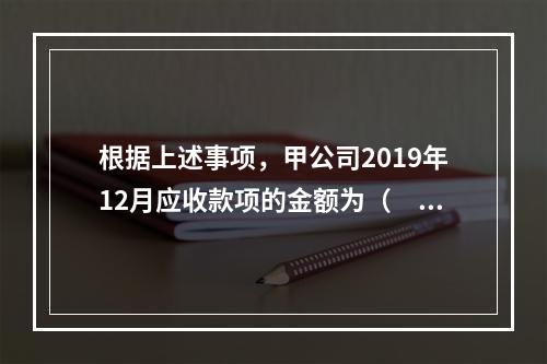 根据上述事项，甲公司2019年12月应收款项的金额为（　　）