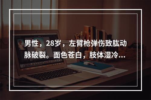 男性，28岁，左臂枪弹伤致肱动脉破裂。面色苍白，肢体湿冷，有