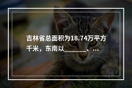 吉林省总面积为18.74万平方千米，东南以______、图