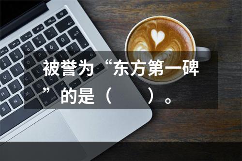 被誉为“东方第一碑”的是（　　）。