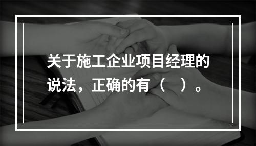 关于施工企业项目经理的说法，正确的有（　）。