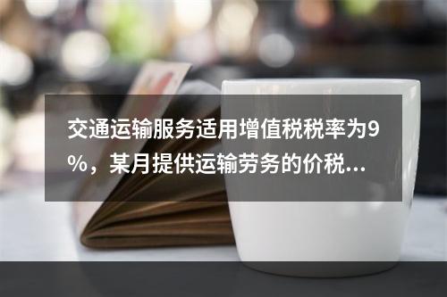 交通运输服务适用增值税税率为9%，某月提供运输劳务的价税款合