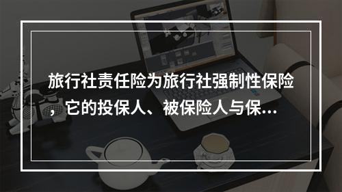 旅行社责任险为旅行社强制性保险，它的投保人、被保险人与保险