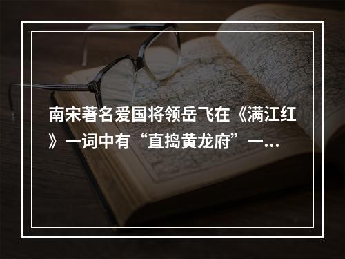 南宋著名爱国将领岳飞在《满江红》一词中有“直捣黄龙府”一句