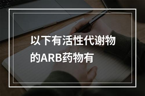 以下有活性代谢物的ARB药物有