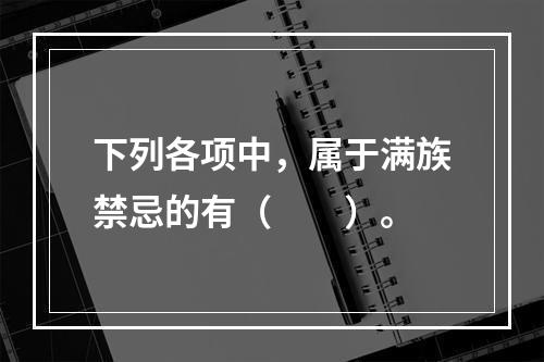 下列各项中，属于满族禁忌的有（　　）。