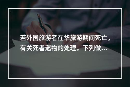 若外国旅游者在华旅游期间死亡，有关死者遗物的处理，下列做法