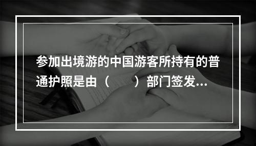 参加出境游的中国游客所持有的普通护照是由（　　）部门签发的