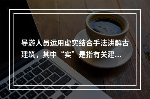 导游人员运用虚实结合手法讲解古建筑，其中“实”是指有关建筑