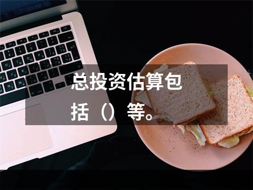 总投资估算包括（）等。