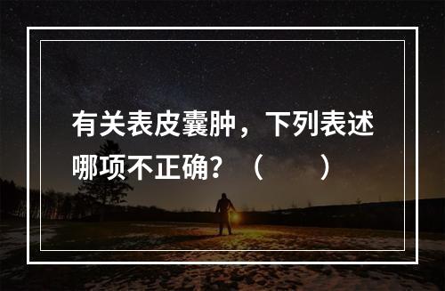 有关表皮囊肿，下列表述哪项不正确？（　　）