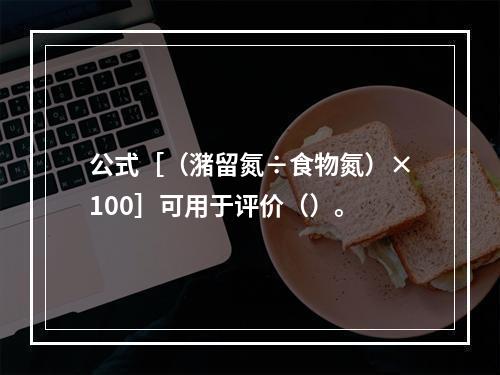 公式［（潴留氮÷食物氮）×100］可用于评价（）。