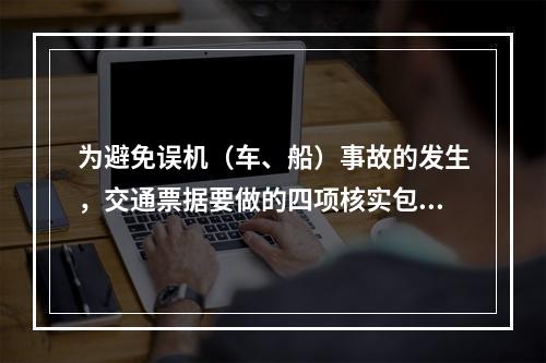 为避免误机（车、船）事故的发生，交通票据要做的四项核实包括