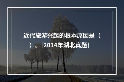 近代旅游兴起的根本原因是（　　）。[2014年湖北真题]