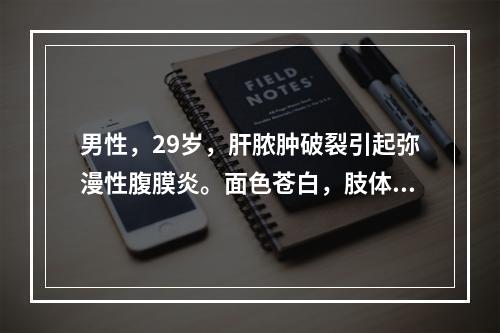 男性，29岁，肝脓肿破裂引起弥漫性腹膜炎。面色苍白，肢体湿冷