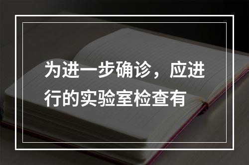 为进一步确诊，应进行的实验室检查有