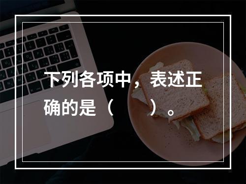 下列各项中，表述正确的是（　　）。