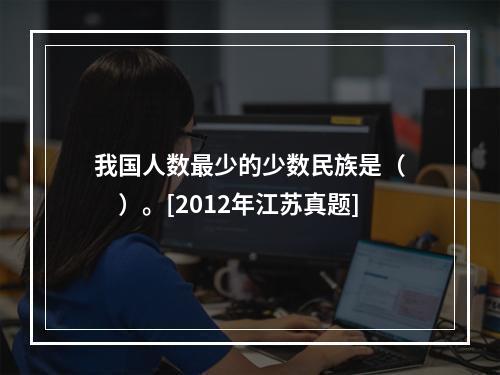 我国人数最少的少数民族是（　　）。[2012年江苏真题]