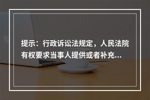 提示：行政诉讼法规定，人民法院有权要求当事人提供或者补充证据