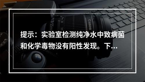 提示：实验室检测纯净水中致病菌和化学毒物没有阳性发现。下列学