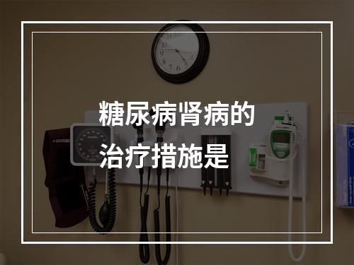 糖尿病肾病的治疗措施是