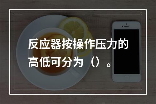 反应器按操作压力的高低可分为（）。