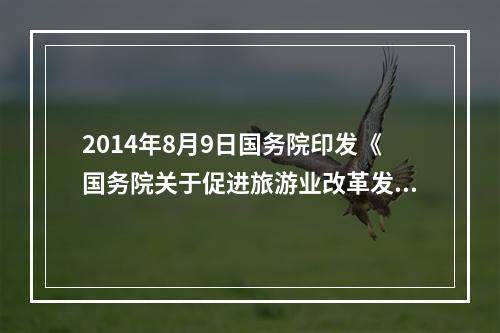 2014年8月9日国务院印发《国务院关于促进旅游业改革发展