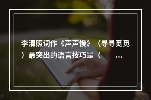 李清照词作《声声慢》（寻寻觅觅）最突出的语言技巧是（　　）