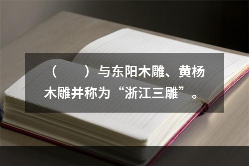 （　　）与东阳木雕、黄杨木雕并称为“浙江三雕”。