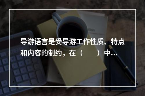 导游语言是受导游工作性质、特点和内容的制约，在（　　）中形