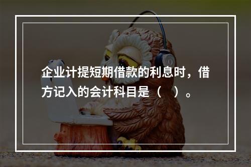 企业计提短期借款的利息时，借方记入的会计科目是（　）。