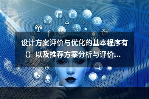 设计方案评价与优化的基本程序有（）以及推荐方案分析与评价、方