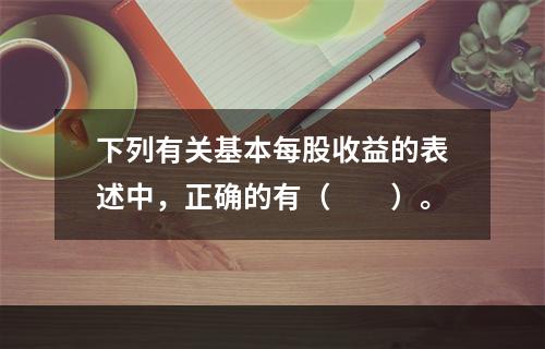 下列有关基本每股收益的表述中，正确的有（　　）。