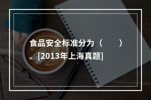 食品安全标准分为（　　）。[2013年上海真题]