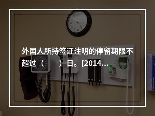 外国人所持签证注明的停留期限不超过（　　）日。[2014年