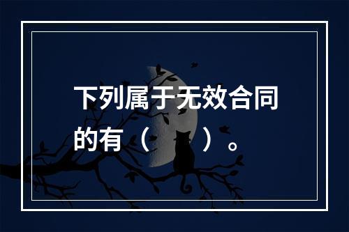 下列属于无效合同的有（　　）。