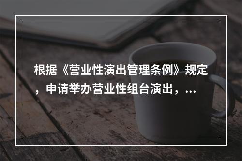 根据《营业性演出管理条例》规定，申请举办营业性组台演出，应提