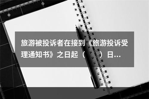 旅游被投诉者在接到《旅游投诉受理通知书》之日起（　　）日内