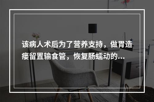 该病人术后为了营养支持，做胃造瘘留置输食管，恢复肠蠕动的第一