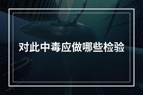 对此中毒应做哪些检验