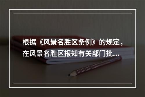 根据《风景名胜区条例》的规定，在风景名胜区报知有关部门批准