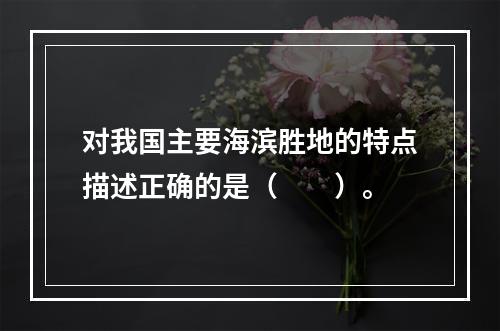 对我国主要海滨胜地的特点描述正确的是（　　）。