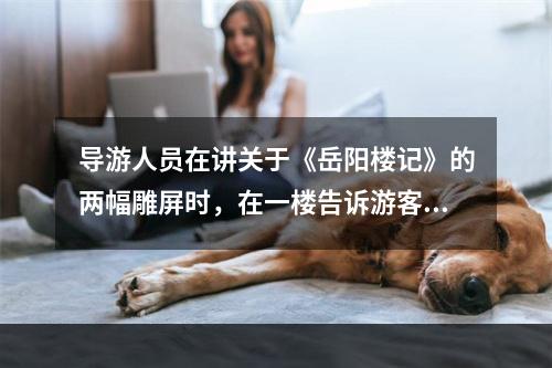 导游人员在讲关于《岳阳楼记》的两幅雕屏时，在一楼告诉游客一