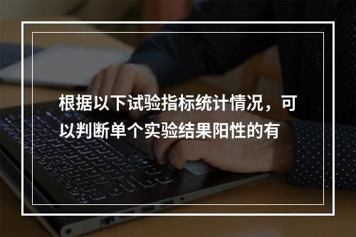 根据以下试验指标统计情况，可以判断单个实验结果阳性的有