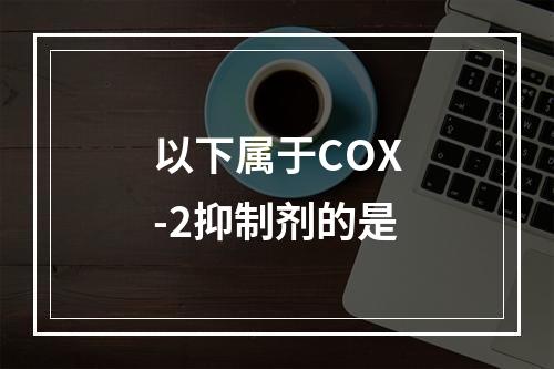 以下属于COX-2抑制剂的是