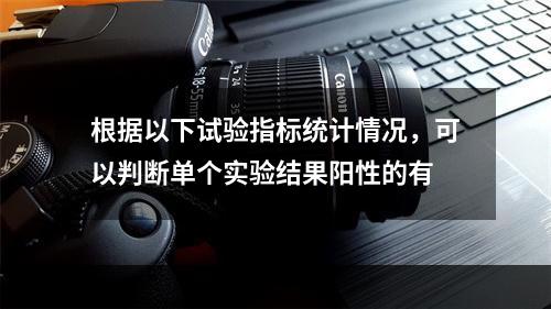 根据以下试验指标统计情况，可以判断单个实验结果阳性的有