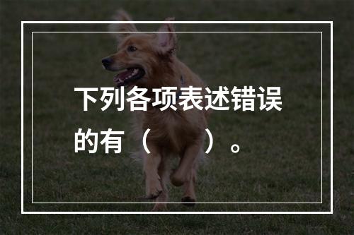 下列各项表述错误的有（　　）。