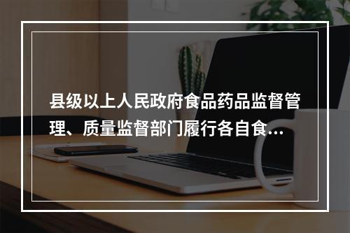 县级以上人民政府食品药品监督管理、质量监督部门履行各自食品