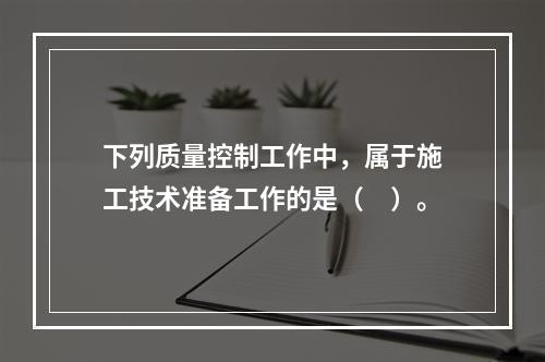 下列质量控制工作中，属于施工技术准备工作的是（　）。